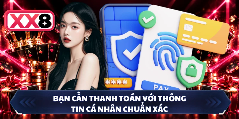 Bạn cần thanh toán với thông tin cá nhân chuẩn xác